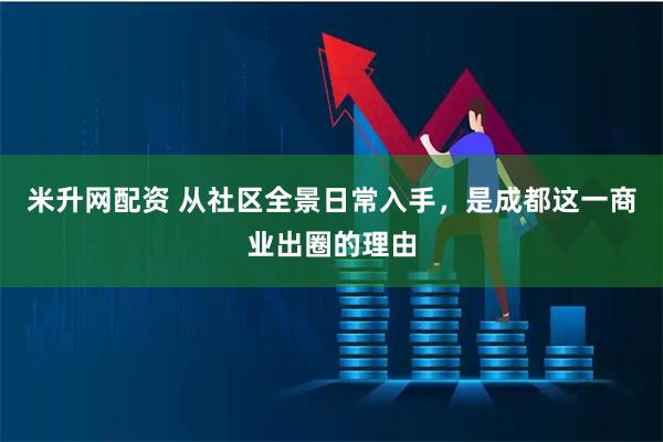 米升网配资 从社区全景日常入手，是成都这一商业出圈的理由
