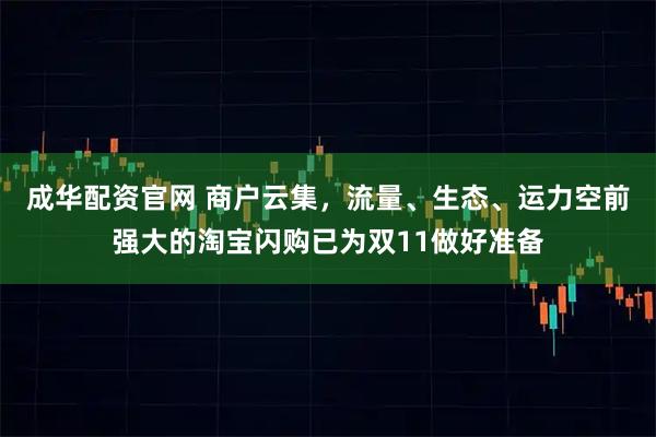 成华配资官网 商户云集，流量、生态、运力空前强大的淘宝闪购已为双11做好准备