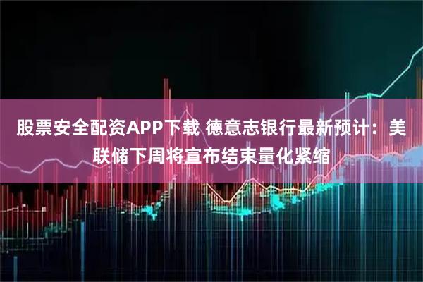 股票安全配资APP下载 德意志银行最新预计：美联储下周将宣布结束量化紧缩