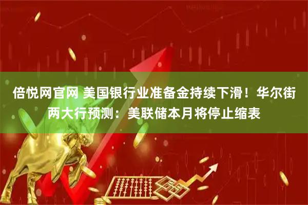 倍悦网官网 美国银行业准备金持续下滑！华尔街两大行预测：美联储本月将停止缩表