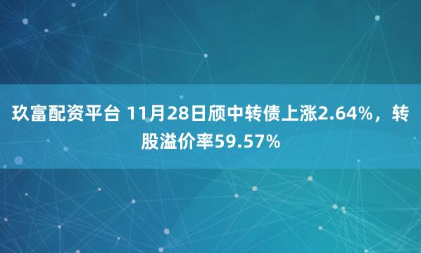 玖富配资平台 11月28日颀中转债上涨2.64%，转股溢价率59.57%