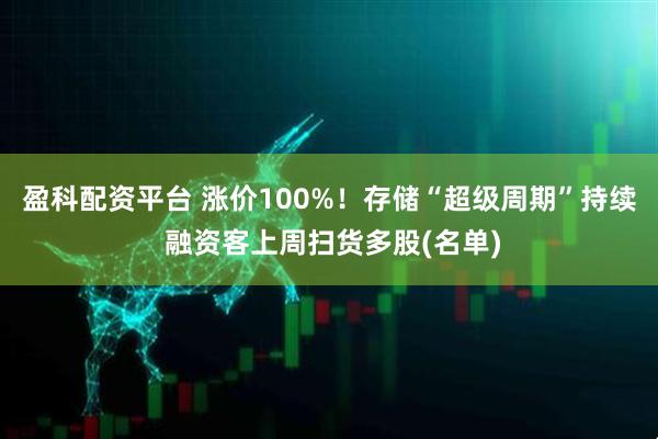 盈科配资平台 涨价100%！存储“超级周期”持续 融资客上周扫货多股(名单)