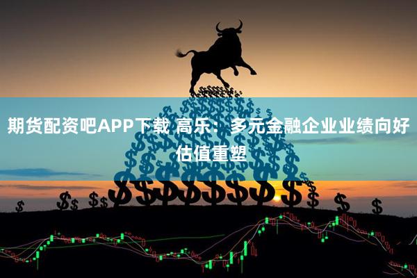 期货配资吧APP下载 高乐：多元金融企业业绩向好 估值重塑