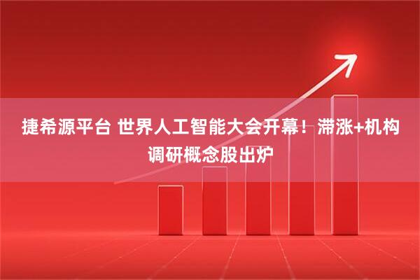 捷希源平台 世界人工智能大会开幕！滞涨+机构调研概念股出炉
