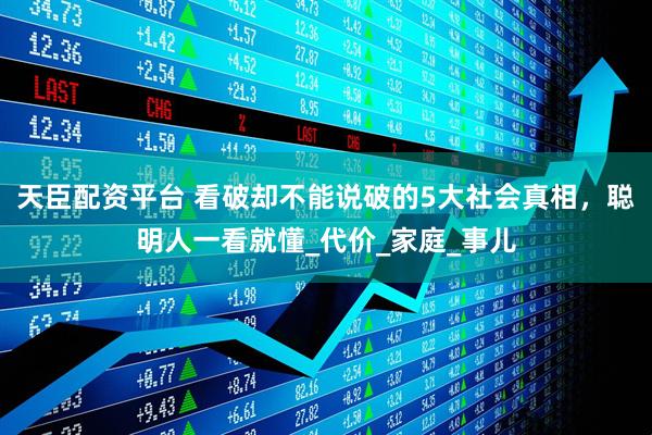 天臣配资平台 看破却不能说破的5大社会真相，聪明人一看就懂_代价_家庭_事儿