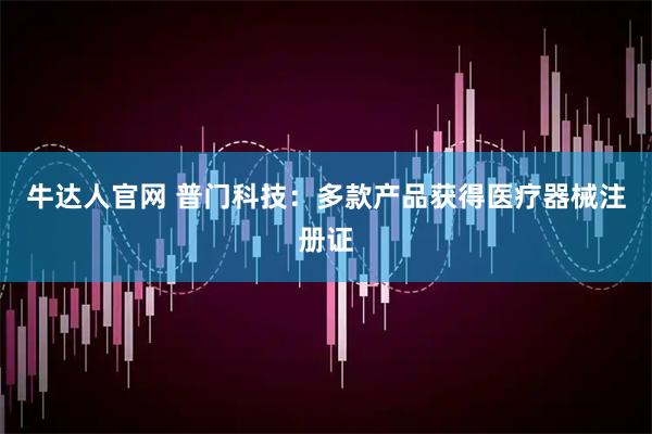 牛达人官网 普门科技：多款产品获得医疗器械注册证
