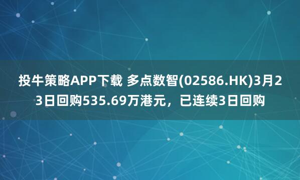 投牛策略APP下载 多点数智(02586.HK)3月23日回购535.69万港元，已连续3日回购